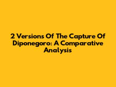 2 Versions Of The Capture Of Diponegoro: A Comparative Analysis
