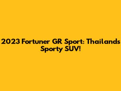 2023 Fortuner GR Sport: Thailand's Sporty SUV!
