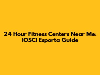 24 Hour Fitness Centers Near Me: IOSCI Esporta Guide