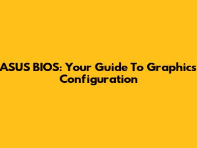 ASUS BIOS: Your Guide To Graphics Configuration