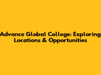 Advance Global College: Exploring Locations & Opportunities