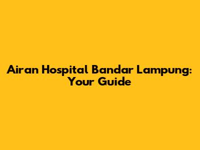 Airan Hospital Bandar Lampung: Your Guide