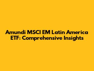 Amundi MSCI EM Latin America ETF: Comprehensive Insights