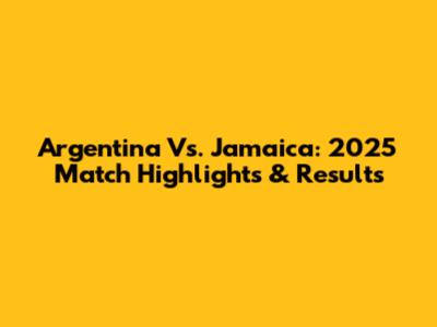 Argentina Vs. Jamaica: 2025 Match Highlights & Results