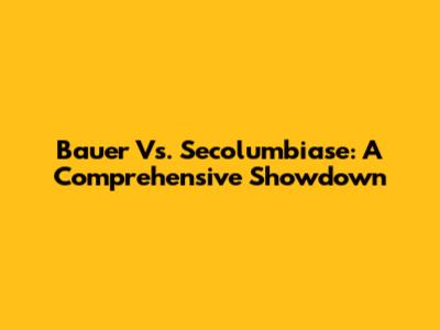 Bauer Vs. Secolumbiase: A Comprehensive Showdown
