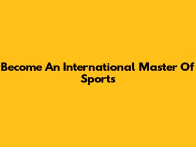 Become An International Master Of Sports