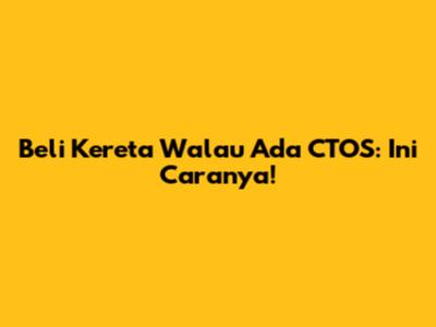 Beli Kereta Walau Ada CTOS: Ini Caranya!