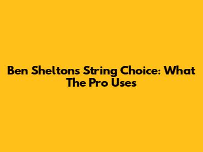 Ben Shelton's String Choice: What The Pro Uses