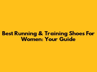 Best Running & Training Shoes For Women: Your Guide