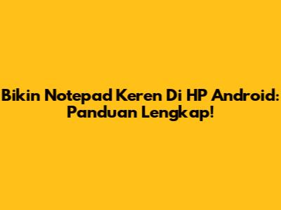 Bikin Notepad Keren Di HP Android: Panduan Lengkap!
