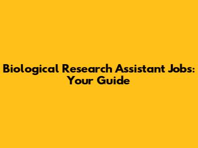 Biological Research Assistant Jobs: Your Guide