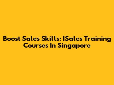 Boost Sales Skills: ISales Training Courses In Singapore