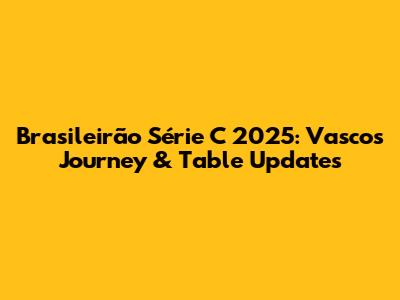 Brasileirão Série C 2025: Vasco's Journey & Table Updates