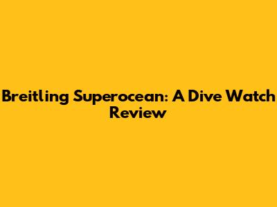 Breitling Superocean: A Dive Watch Review