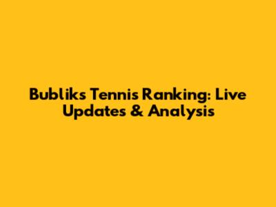 Bublik's Tennis Ranking: Live Updates & Analysis