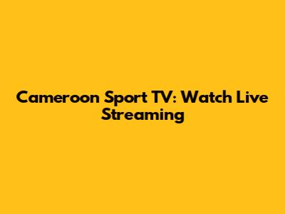Cameroon Sport TV: Watch Live Streaming