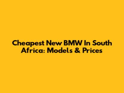 Cheapest New BMW In South Africa: Models & Prices