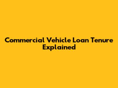 Commercial Vehicle Loan Tenure Explained