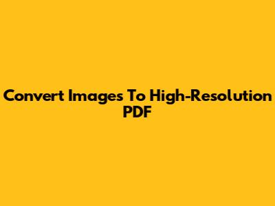 Convert Images To High-Resolution PDF