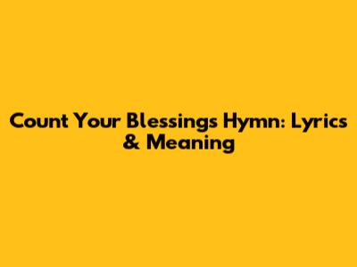 Count Your Blessings Hymn: Lyrics & Meaning