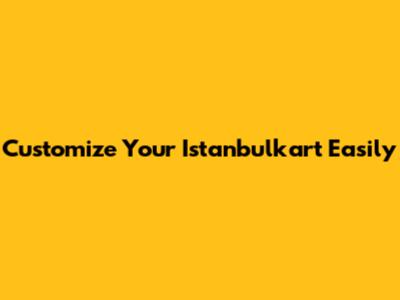 Customize Your Istanbulkart Easily