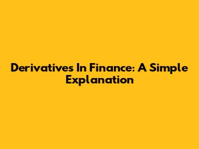 Derivatives In Finance: A Simple Explanation