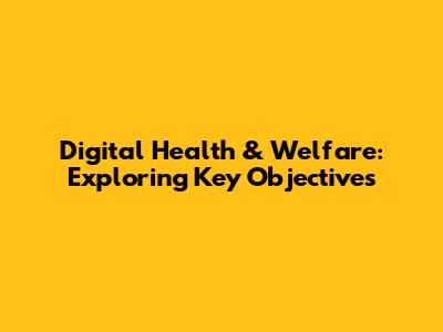 Digital Health & Welfare: Exploring Key Objectives