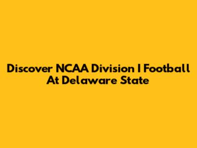 Discover NCAA Division I Football At Delaware State