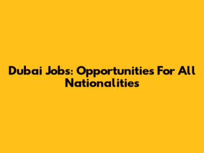 Dubai Jobs: Opportunities For All Nationalities