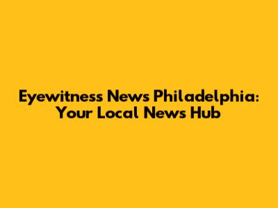 Eyewitness News Philadelphia: Your Local News Hub