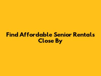 Find Affordable Senior Rentals Close By