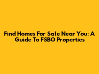 Find Homes For Sale Near You: A Guide To FSBO Properties