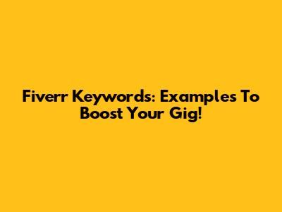 Fiverr Keywords: Examples To Boost Your Gig!