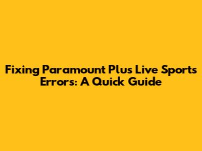 Fixing Paramount Plus Live Sports Errors: A Quick Guide