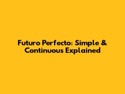 Futuro Perfecto: Simple & Continuous Explained