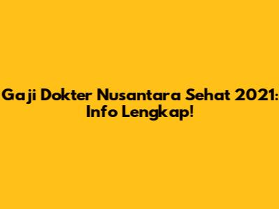 Gaji Dokter Nusantara Sehat 2021: Info Lengkap!