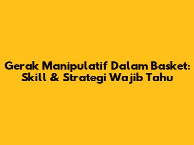 Gerak Manipulatif Dalam Basket: Skill & Strategi Wajib Tahu