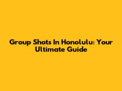 Group Shots In Honolulu: Your Ultimate Guide