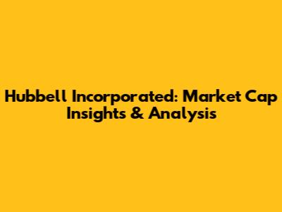 Hubbell Incorporated: Market Cap Insights & Analysis
