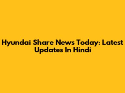 Hyundai Share News Today: Latest Updates In Hindi