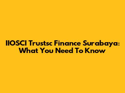 IIOSCI Trustsc Finance Surabaya: What You Need To Know
