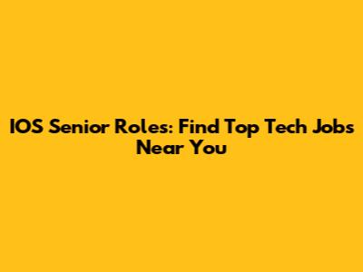 IOS Senior Roles: Find Top Tech Jobs Near You