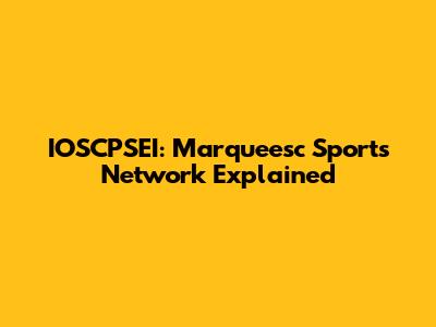IOSCPSEI: Marqueesc Sports Network Explained