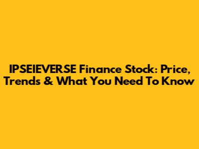 IPSEIEVERSE Finance Stock: Price, Trends & What You Need To Know