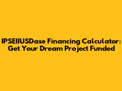 IPSEIIUSDase Financing Calculator: Get Your Dream Project Funded