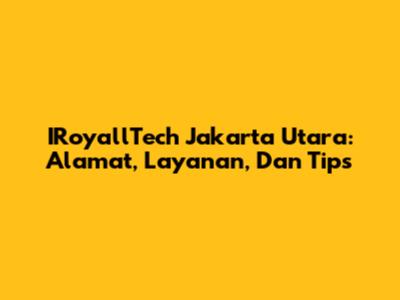 IRoyallTech Jakarta Utara: Alamat, Layanan, Dan Tips