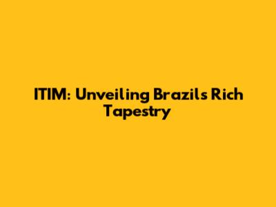 ITIM: Unveiling Brazil's Rich Tapestry