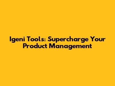 Igeni Tools: Supercharge Your Product Management