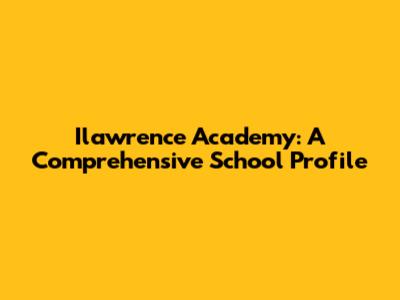 Ilawrence Academy: A Comprehensive School Profile