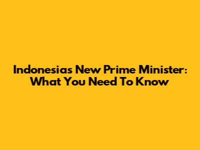 Indonesia's New Prime Minister: What You Need To Know